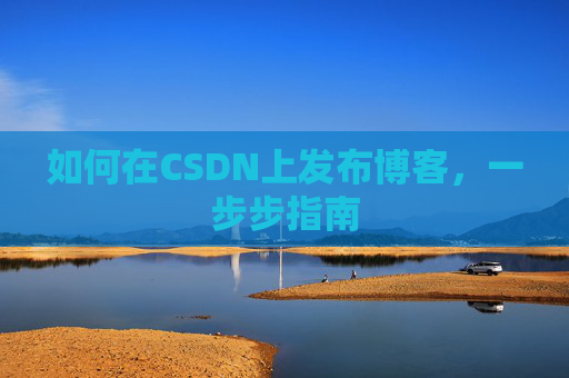 如何在CSDN上发布博客,一步步指南